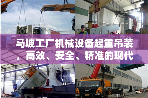 马坡工厂机械设备起重吊装，高效、安全、精准的现代工业操作