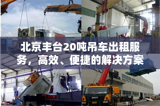 北京丰台20吨吊车出租服务，高效、便捷的解决方案