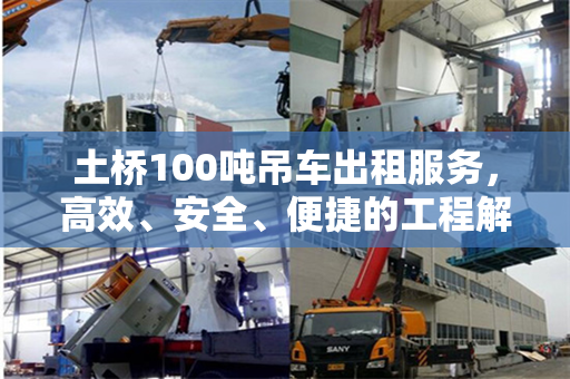 土桥100吨吊车出租服务，高效、安全、便捷的工程解决方案