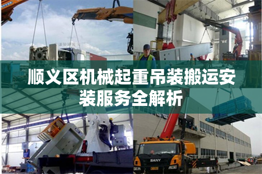 顺义区机械起重吊装搬运安装服务全解析