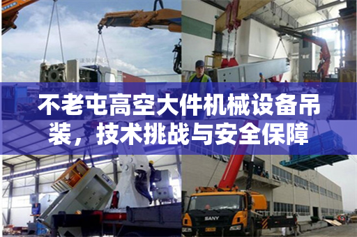 不老屯高空大件机械设备吊装，技术挑战与安全保障