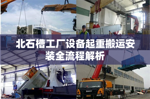 北石槽工厂设备起重搬运安装全流程解析