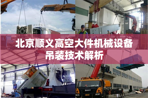 北京顺义高空大件机械设备吊装技术解析