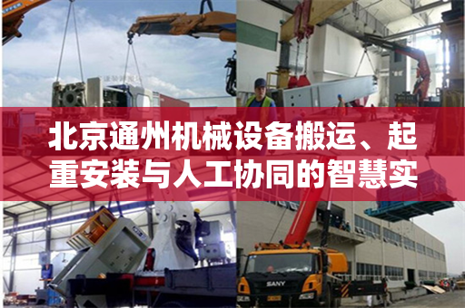 北京通州机械设备搬运、起重安装与人工协同的智慧实践