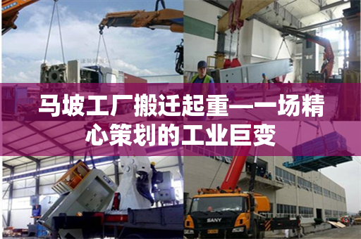 马坡工厂搬迁起重—一场精心策划的工业巨变