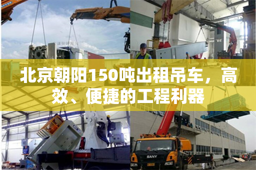 北京朝阳150吨出租吊车，高效、便捷的工程利器