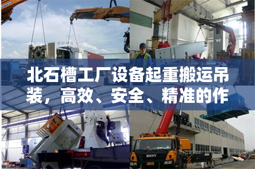 北石槽工厂设备起重搬运吊装，高效、安全、精准的作业流程