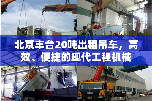 北京丰台20吨出租吊车，高效、便捷的现代工程机械