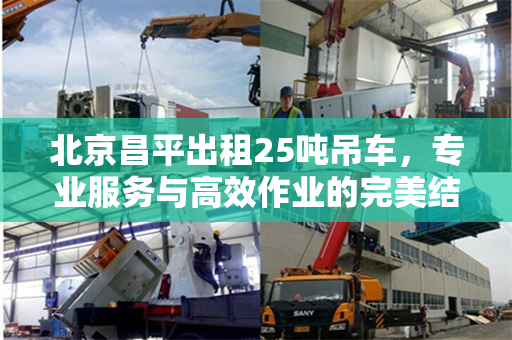 北京昌平出租25吨吊车，专业服务与高效作业的完美结合