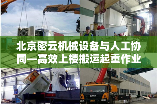 北京密云机械设备与人工协同—高效上楼搬运起重作业