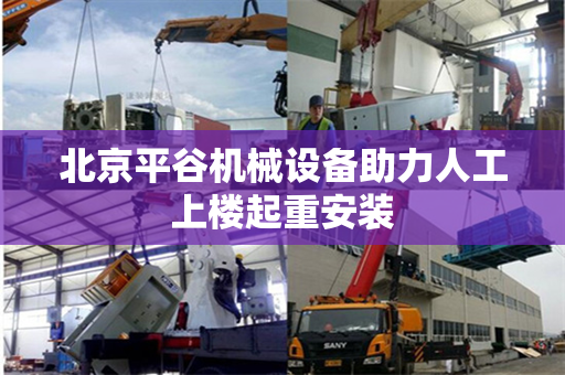 北京平谷机械设备助力人工上楼起重安装