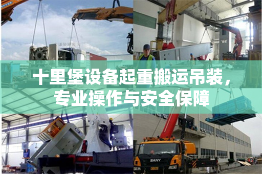 十里堡设备起重搬运吊装，专业操作与安全保障