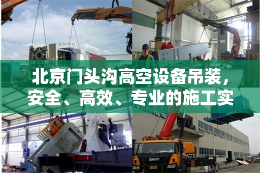 北京门头沟高空设备吊装，安全、高效、专业的施工实践