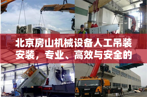 北京房山机械设备人工吊装安装，专业、高效与安全的实践