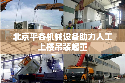 北京平谷机械设备助力人工上楼吊装起重