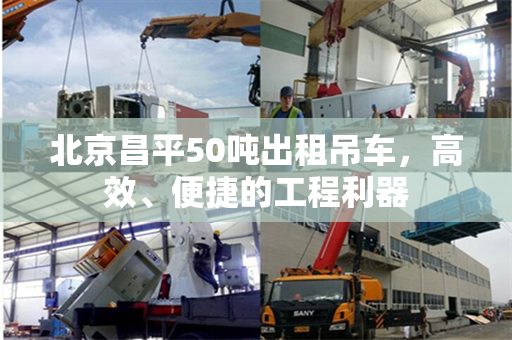 北京昌平50吨出租吊车，高效、便捷的工程利器