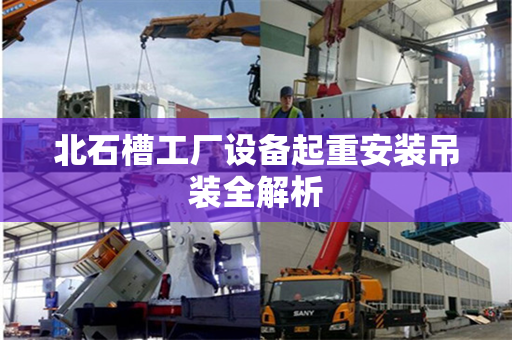北石槽工厂设备起重安装吊装全解析