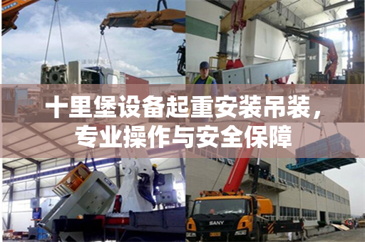 十里堡设备起重安装吊装，专业操作与安全保障