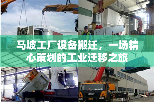 马坡工厂设备搬迁，一场精心策划的工业迁移之旅