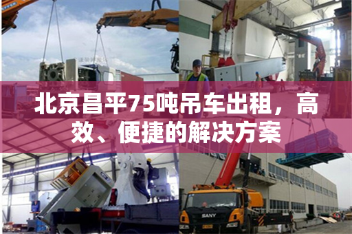 北京昌平75吨吊车出租，高效、便捷的解决方案