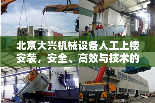 北京大兴机械设备人工上楼安装，安全、高效与技术的完美结合