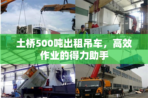 土桥500吨出租吊车，高效作业的得力助手