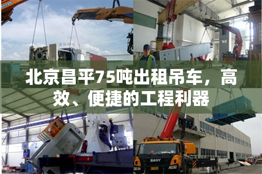 北京昌平75吨出租吊车，高效、便捷的工程利器
