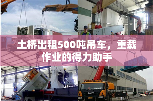 土桥出租500吨吊车，重载作业的得力助手