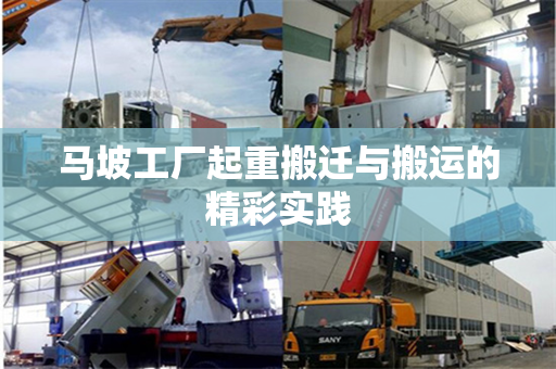 马坡工厂起重搬迁与搬运的精彩实践