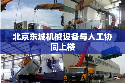北京东城机械设备与人工协同上楼