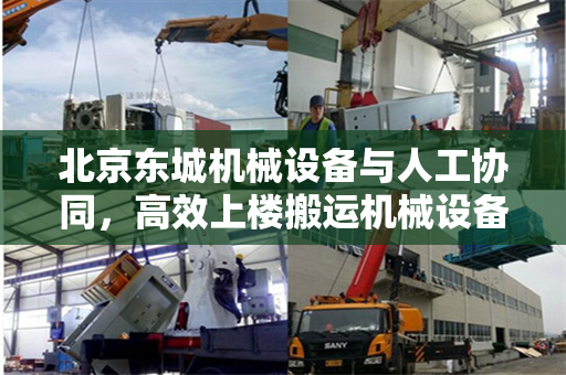 北京东城机械设备与人工协同，高效上楼搬运机械设备