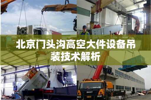 北京门头沟高空大件设备吊装技术解析