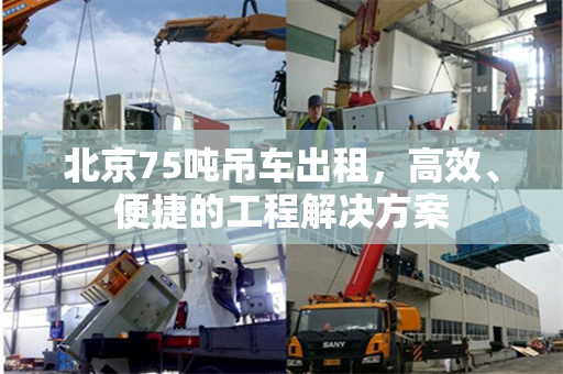 北京75吨吊车出租，高效、便捷的工程解决方案