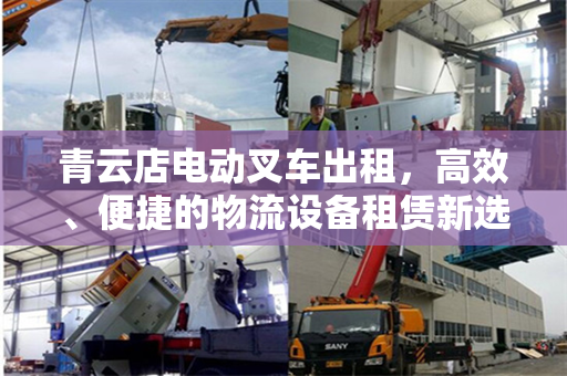 青云店电动叉车出租，高效、便捷的物流设备租赁新选择
