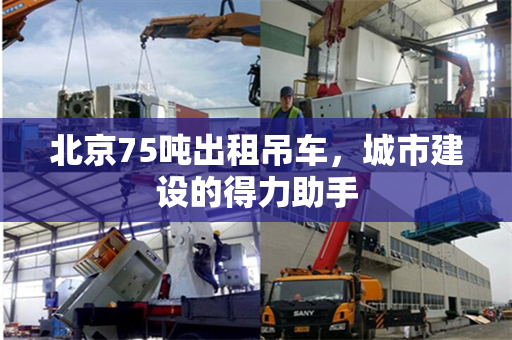 北京75吨出租吊车，城市建设的得力助手