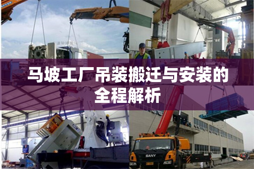 马坡工厂吊装搬迁与安装的全程解析