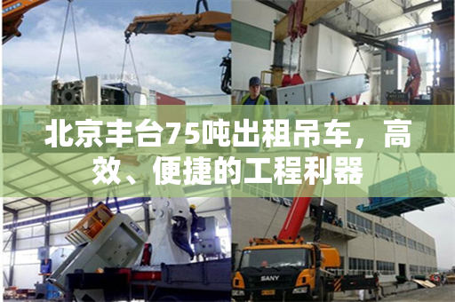 北京丰台75吨出租吊车，高效、便捷的工程利器