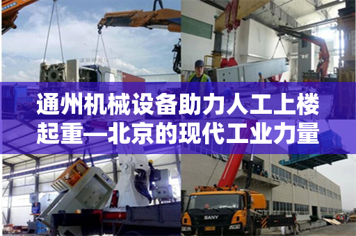 通州机械设备助力人工上楼起重—北京的现代工业力量