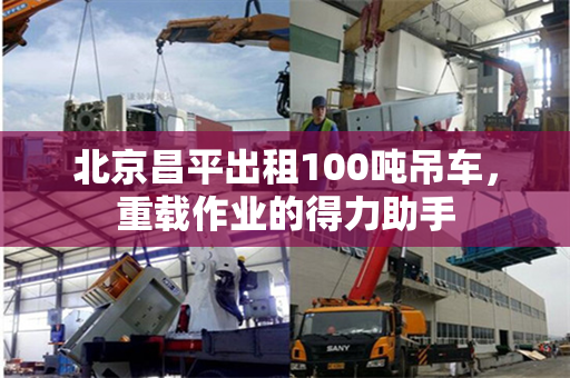 北京昌平出租100吨吊车，重载作业的得力助手