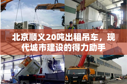 北京顺义20吨出租吊车，现代城市建设的得力助手