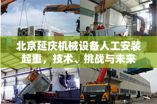 北京延庆机械设备人工安装起重，技术、挑战与未来