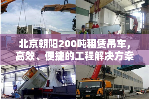北京朝阳200吨租赁吊车,高效、便捷的工程解决方案