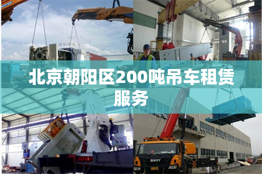 北京朝阳区200吨吊车租赁服务