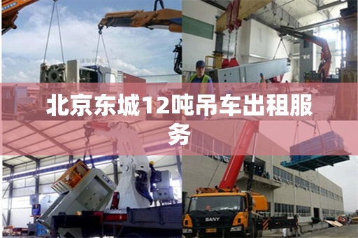 北京东城12吨吊车出租服务 北京东城12吨吊车出租服务