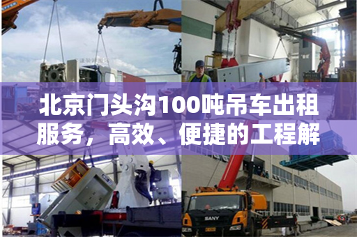 北京门头沟100吨吊车出租服务，高效、便捷的工程解决方案