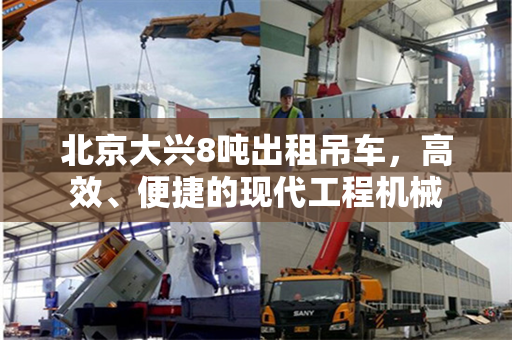 北京大兴8吨出租吊车,高效、便捷的现代工程机械 北京大兴8吨出租吊车,高效、便捷的现代工程机械