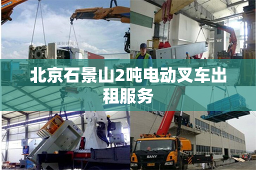 北京石景山2吨电动叉车出租服务 北京石景山2吨电动叉车出租服务