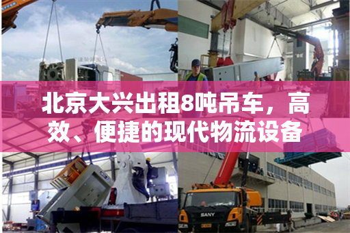北京大兴出租8吨吊车,高效、便捷的现代物流设备 北京大兴出租8吨吊车,高效、便捷的现代物流设备