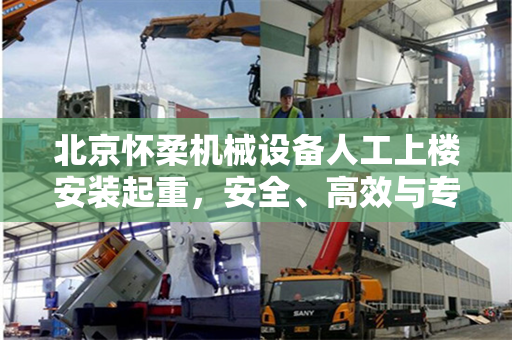 北京怀柔机械设备人工上楼安装起重,安全、高效与专业并行的工程实践 北京怀柔机械设备人工上楼安装起重,安全、高效与专业并行的工程实践