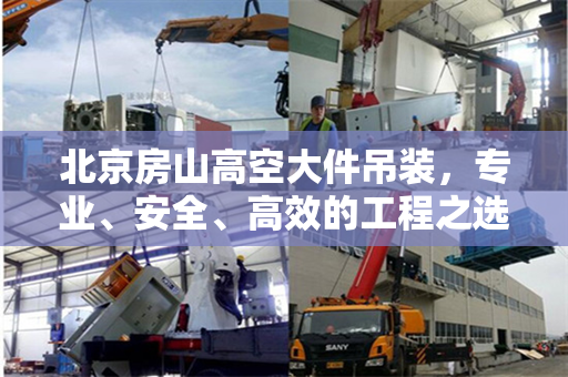 北京房山高空大件吊装,专业、安全、高效的工程之选 北京房山高空大件吊装,专业、安全、高效的工程之选